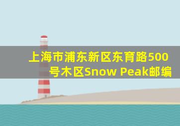 上海市浦东新区东育路500号木区Snow Peak邮编